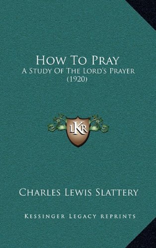 How To Pray: A Study Of The Lord's Prayer (1920) (9781164226697) by Slattery, Charles Lewis