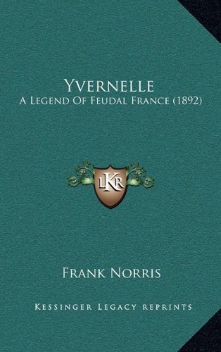 Yvernelle: A Legend Of Feudal France (1892) (9781164227519) by Norris, Frank