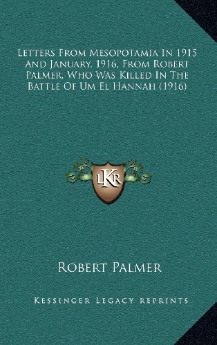 Letters From Mesopotamia In 1915 And January, 1916, From Robert Palmer, Who Was Killed In The Battle Of Um El Hannah (1916) (9781164227885) by Palmer, Robert