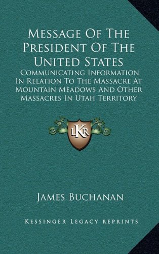 Message Of The President Of The United States: Communicating Information In Relation To The Massacre At Mountain Meadows And Other Massacres In Utah Territory (1860) (9781164228509) by Buchanan, James