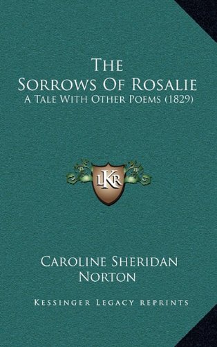 The Sorrows Of Rosalie: A Tale With Other Poems (1829) (9781164231448) by Norton, Caroline Sheridan