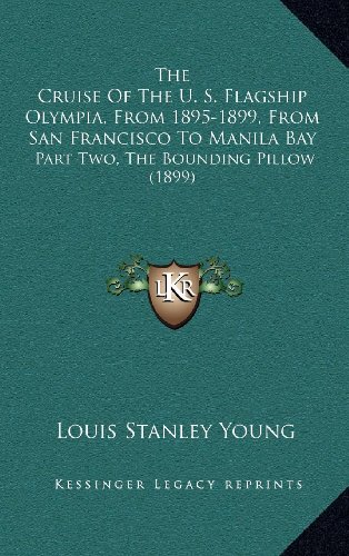 The Cruise Of The U. S. Flagship Olympia, From 1895-1899, From San Francisco To Manila Bay: Part Two, The Bounding Pillow (1899) (9781164234586) by Young, Louis Stanley