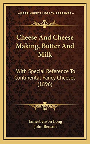 Cheese And Cheese Making, Butter And Milk: With Special Reference To Continental Fancy Cheeses (1896) (9781164236283) by Long, Jamesbenson John; Benson, John