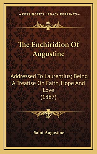 The Enchiridion Of Augustine: Addressed To Laurentius; Being A Treatise On Faith, Hope And Love (1887) (9781164238270) by Augustine, Saint