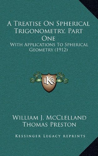 A Treatise On Spherical Trigonometry, Part One: With Applications To Spherical Geometry (1912) (9781164239697) by McClelland, William J.; Preston, Thomas