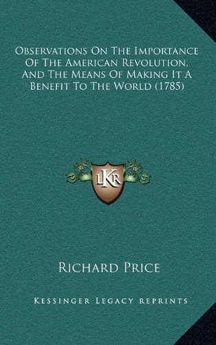 Observations On The Importance Of The American Revolution, And The Means Of Making It A Benefit To The World (1785) (9781164240297) by Price, Richard