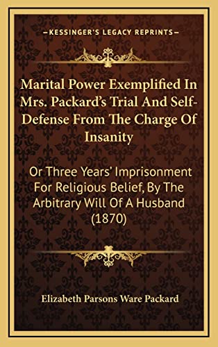 9781164241430: Marital Power Exemplified In Mrs. Packard's Trial And Self-Defense From The Charge Of Insanity: Or Three Years' Imprisonment For Religious Belief, By The Arbitrary Will Of A Husband (1870)