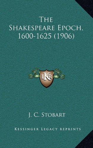 The Shakespeare Epoch, 1600-1625 (1906) (9781164244417) by Stobart, J. C.