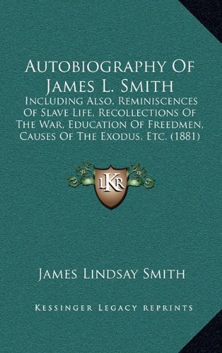 9781164245780: Autobiography Of James L. Smith: Including Also, Reminiscences Of Slave Life, Recollections Of The War, Education Of Freedmen, Causes Of The Exodus, Etc. (1881)
