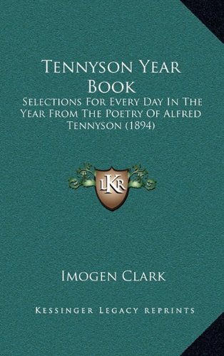 Tennyson Year Book: Selections For Every Day In The Year From The Poetry Of Alfred Tennyson (1894) (9781164246381) by Clark, Imogen