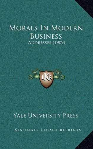 Morals In Modern Business: Addresses (1909) (9781164246398) by Yale University Press