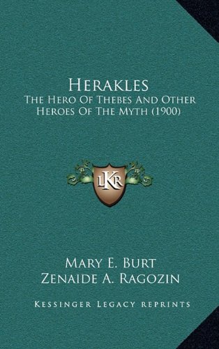 Herakles: The Hero Of Thebes And Other Heroes Of The Myth (1900) (9781164249122) by Burt, Mary E.; Ragozin, Zenaide A.