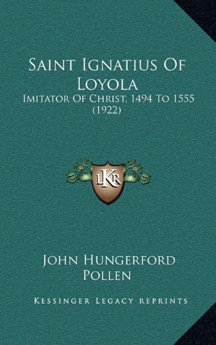 Saint Ignatius Of Loyola: Imitator Of Christ, 1494 To 1555 (1922) (9781164249184) by Pollen, John Hungerford