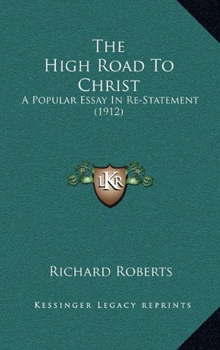 The High Road To Christ: A Popular Essay In Re-Statement (1912) (9781164252764) by Roberts, Richard