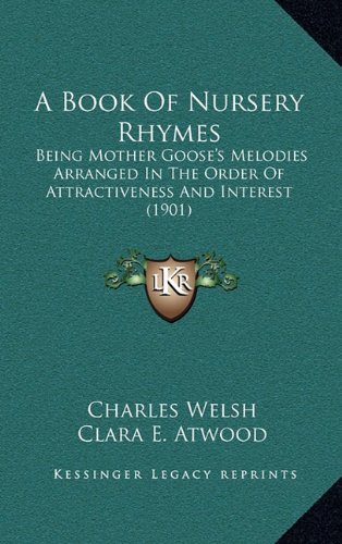 A Book Of Nursery Rhymes: Being Mother Goose's Melodies Arranged In The Order Of Attractiveness And Interest (1901) (9781164254089) by Welsh, Charles