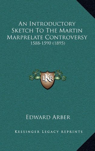 An Introductory Sketch To The Martin Marprelate Controversy: 1588-1590 (1895) (9781164254874) by Arber, Edward