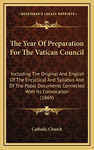 The Year Of Preparation For The Vatican Council: Including The Original And English Of The Encyclical And Syllabus And Of The Papal Documents Connected With Its Convocation (1869) (9781164256052) by Catholic Church