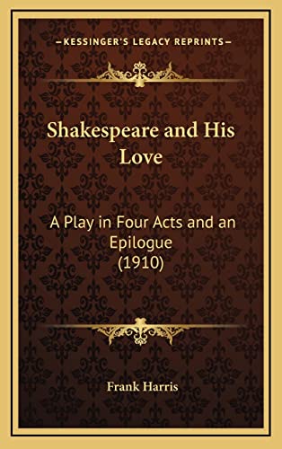 Shakespeare and His Love: A Play in Four Acts and an Epilogue (1910) (9781164258193) by Harris, Frank