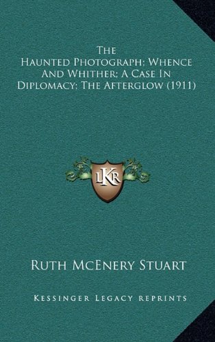 The Haunted Photograph; Whence And Whither; A Case In Diplomacy; The Afterglow (1911) (9781164260622) by Stuart, Ruth McEnery