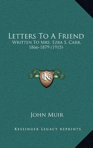 Letters To A Friend: Written To Mrs. Ezra S. Carr, 1866-1879 (1915) (9781164262794) by Muir, John