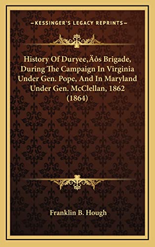 History Of Duryee's Brigade, During The Campaign In Virginia Under Gen. Pope, And In Maryland Under Gen. McClellan, 1862 (1864) (9781164264064) by Hough, Franklin B