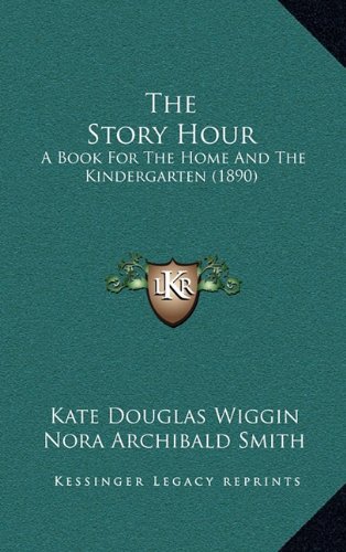 The Story Hour: A Book For The Home And The Kindergarten (1890) (9781164265955) by Wiggin, Kate Douglas; Smith, Nora Archibald