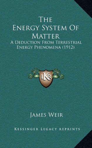 The Energy System Of Matter: A Deduction From Terrestrial Energy Phenomena (1912) (9781164268994) by Weir, James