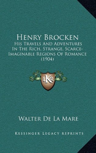 Henry Brocken: His Travels And Adventures In The Rich, Strange, Scarce-Imaginable Regions Of Romance (1904) (9781164271147) by De La Mare, Walter