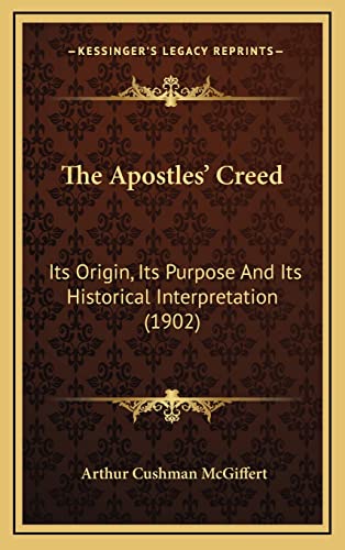 The Apostles' Creed: Its Origin, Its Purpose And Its Historical Interpretation (1902) (9781164272014) by McGiffert, Arthur Cushman