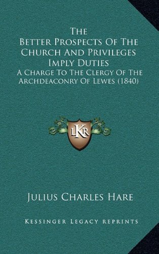 The Better Prospects Of The Church And Privileges Imply Duties: A Charge To The Clergy Of The Archdeaconry Of Lewes (1840) (9781164272076) by Hare, Julius Charles