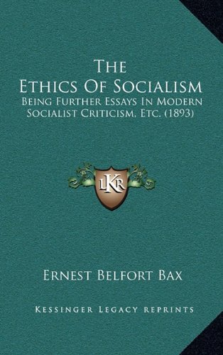 The Ethics Of Socialism: Being Further Essays In Modern Socialist Criticism, Etc. (1893) (9781164274049) by Bax, Ernest Belfort