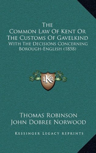 The Common Law Of Kent Or The Customs Of Gavelkind: With The Decisions Concerning Borough-English (1858) (9781164279884) by Robinson, Thomas