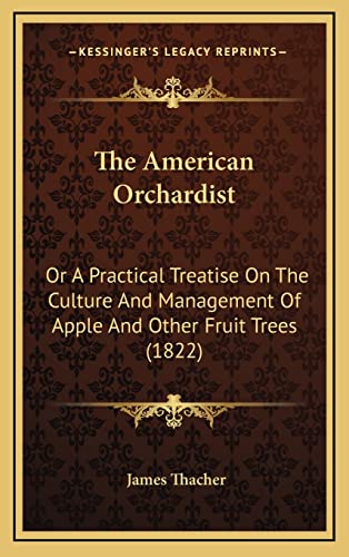 The American Orchardist: Or A Practical Treatise On The Culture And Management Of Apple And Other Fruit Trees (1822) (9781164280675) by Thacher, James