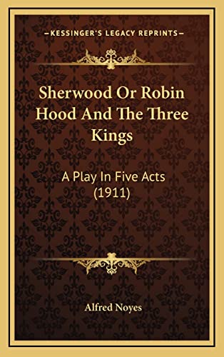 Sherwood Or Robin Hood And The Three Kings: A Play In Five Acts (1911) (9781164282648) by Noyes, Alfred