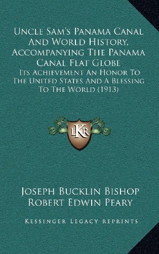 Uncle Sam's Panama Canal And World History, Accompanying The Panama Canal Flat Globe: Its Achievement An Honor To The United States And A Blessing To The World (1913) (9781164285540) by Bishop, Joseph Bucklin; Peary, Robert Edwin