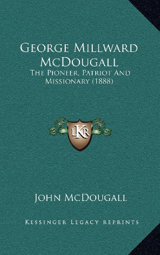 George Millward McDougall: The Pioneer, Patriot And Missionary (1888) (9781164290667) by McDougall, John