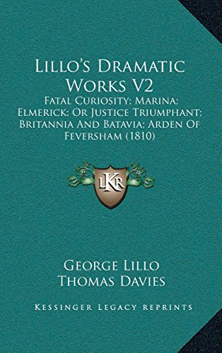 Lilloâ€™s Dramatic Works V2: Fatal Curiosity; Marina; Elmerick; Or Justice Triumphant; Britannia And Batavia; Arden Of Feversham (1810) (9781164291107) by Lillo, George