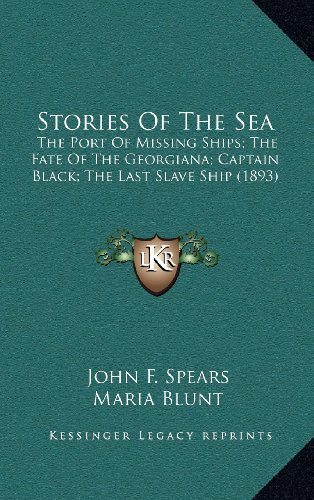 Stories Of The Sea: The Port Of Missing Ships; The Fate Of The Georgiana; Captain Black; The Last Slave Ship (1893) (9781164295419) by Spears, John F.; Blunt, Maria; Carryl, Charles E.