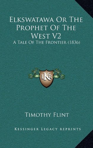 Elkswatawa Or The Prophet Of The West V2: A Tale Of The Frontier (1836) (9781164298670) by Flint, Timothy