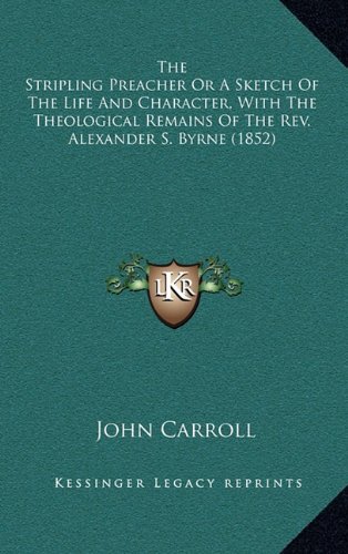 The Stripling Preacher Or A Sketch Of The Life And Character, With The Theological Remains Of The Rev. Alexander S. Byrne (1852) (9781164299011) by Carroll, John
