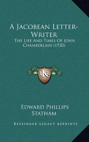 A Jacobean Letter-Writer: The Life And Times Of John Chamberlain (1920) (9781164303824) by Statham, Edward Phillips