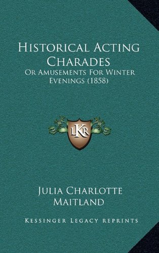 Historical Acting Charades: Or Amusements For Winter Evenings (1858) (9781164304128) by Maitland, Julia Charlotte