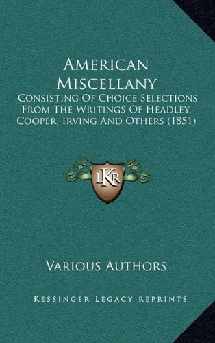 American Miscellany: Consisting Of Choice Selections From The Writings Of Headley, Cooper, Irving And Others (1851) (9781164304562) by Various Authors