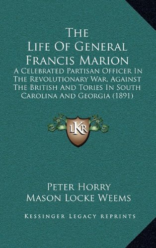 The Life Of General Francis Marion: A Celebrated Partisan Officer In The Revolutionary War, Against The British And Tories In South Carolina And Georgia (1891) (9781164306740) by Horry, Peter; Weems, Mason Locke