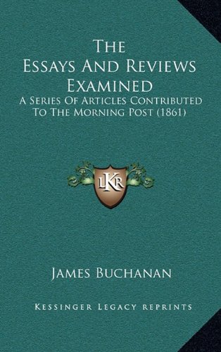 The Essays And Reviews Examined: A Series Of Articles Contributed To The Morning Post (1861) (9781164307440) by Buchanan, James