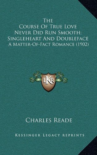 The Course Of True Love Never Did Run Smooth; Singleheart And Doubleface: A Matter-Of-Fact Romance (1902) (9781164308164) by Reade, Charles