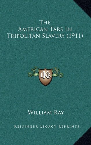 The American Tars In Tripolitan Slavery (1911) (9781164316466) by Ray, William