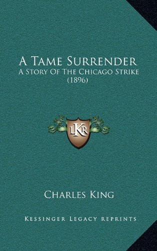 A Tame Surrender: A Story Of The Chicago Strike (1896) (9781164319344) by King, Charles
