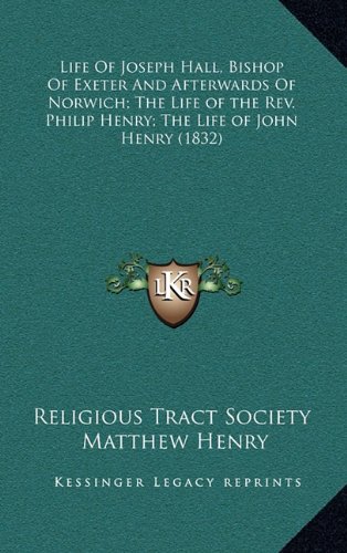 Life Of Joseph Hall, Bishop Of Exeter And Afterwards Of Norwich; The Life of the Rev. Philip Henry; The Life of John Henry (1832) (9781164319979) by Religious Tract Society; Henry, Matthew