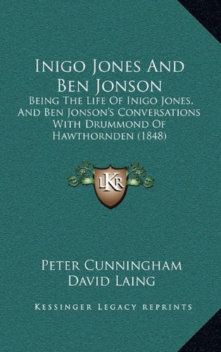 Inigo Jones And Ben Jonson: Being The Life Of Inigo Jones, And Ben Jonson's Conversations With Drummond Of Hawthornden (1848) (9781164321163) by Cunningham, Peter
